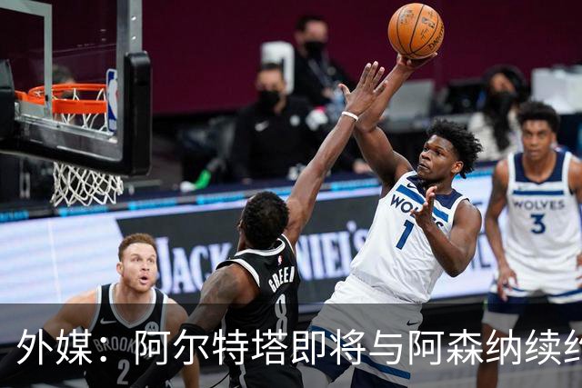外媒：阿尔特塔即将与阿森纳续约，新合同期限至少3年