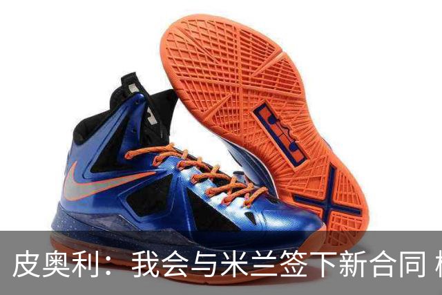 皮奥利：我会与米兰签下新合同 梅西亚斯才刚上路